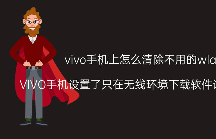 vivo手机上怎么清除不用的wlan VIVO手机设置了只在无线环境下载软件该如何取消？